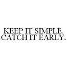 KEEP IT SIMPLE. CATCH IT EARLY.