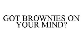 GOT BROWNIES ON YOUR MIND?