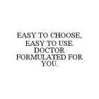 EASY TO CHOOSE, EASY TO USE. DOCTOR FORMULATED FOR YOU.