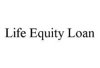 LIFE EQUITY LOAN