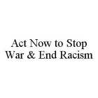 ACT NOW TO STOP WAR & END RACISM