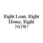 RIGHT LOAN, RIGHT HOME, RIGHT NOW!