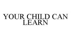 YOUR CHILD CAN LEARN