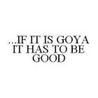 ...IF IT IS GOYA IT HAS TO BE GOOD