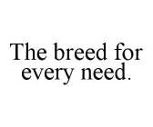 THE BREED FOR EVERY NEED.