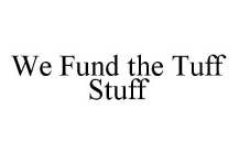 WE FUND THE TUFF STUFF