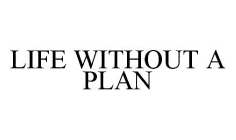 LIFE WITHOUT A PLAN