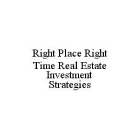 RIGHT PLACE RIGHT TIME REAL ESTATE INVESTMENT STRATEGIES