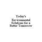 TODAY'S ENVIRONMENTAL SOLUTIONS FOR A BETTER TOMORROW