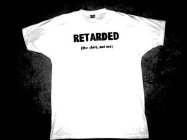 RETARDED (THE SHIRT, NOT ME)