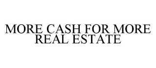 MORE CASH FOR MORE REAL ESTATE