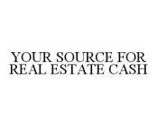 YOUR SOURCE FOR REAL ESTATE CASH