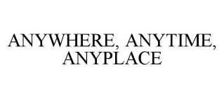 ANYWHERE, ANYTIME, ANYPLACE