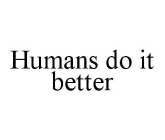 HUMANS DO IT BETTER