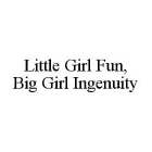LITTLE GIRL FUN, BIG GIRL INGENUITY