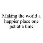 MAKING THE WORLD A HAPPIER PLACE ONE PET AT A TIME