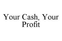 YOUR CASH, YOUR PROFIT
