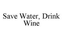 SAVE WATER, DRINK WINE