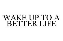 WAKE UP TO A BETTER LIFE