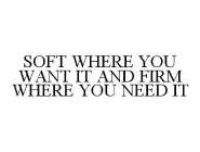 SOFT WHERE YOU WANT IT AND FIRM WHERE YOU NEED IT