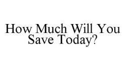 HOW MUCH WILL YOU SAVE TODAY?
