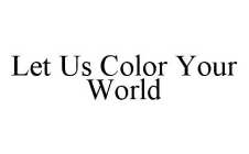 LET US COLOR YOUR WORLD