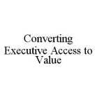 CONVERTING EXECUTIVE ACCESS TO VALUE