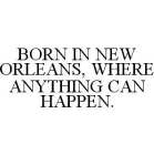 BORN IN NEW ORLEANS, WHERE ANYTHING CAN HAPPEN.