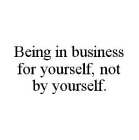 BEING IN BUSINESS FOR YOURSELF, NOT BY YOURSELF.