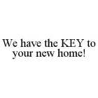 WE HAVE THE KEY TO YOUR NEW HOME!