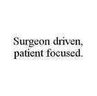 SURGEON DRIVEN, PATIENT FOCUSED.