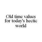 OLD TIME VALUES FOR TODAY'S HECTIC WORLD