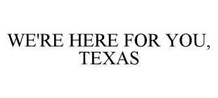 WE'RE HERE FOR YOU, TEXAS