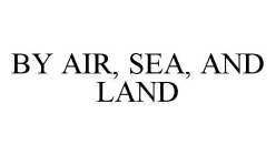 BY AIR, SEA, AND LAND