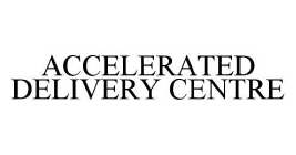 ACCELERATED DELIVERY CENTRE