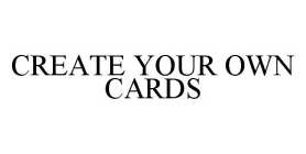 CREATE YOUR OWN CARDS