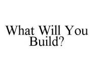 WHAT WILL YOU BUILD?