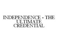 INDEPENDENCE - THE ULTIMATE CREDENTIAL