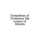 DESTINATIONS OF DISTINCTION THE ESSENCE OF LIFESTYLE