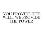 YOU PROVIDE THE WILL, WE PROVIDE THE POWER