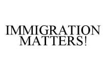 IMMIGRATION MATTERS!