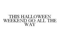 THIS HALLOWEEN WEEKEND GO ALL THE WAY