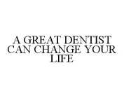 A GREAT DENTIST CAN CHANGE YOUR LIFE