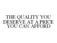THE QUALITY YOU DESERVE AT A PRICE YOU CAN AFFORD