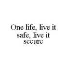 ONE LIFE, LIVE IT SAFE, LIVE IT SECURE