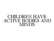 CHILDREN HAVE ACTIVE BODIES AND MINDS