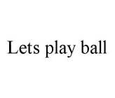 LETS PLAY BALL