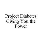 PROJECT DIABETES GIVING YOU THE POWER