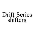 DRIFT SERIES SHIFTERS