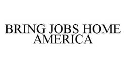 BRING JOBS HOME AMERICA